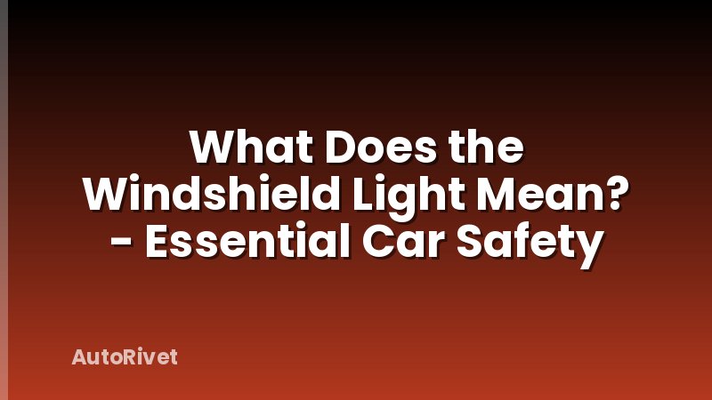 What Does the Windshield Light Mean? - Essential Car Safety
