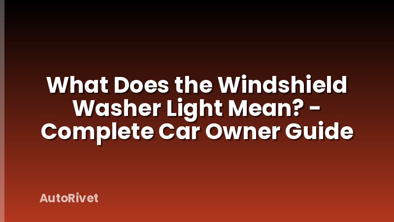 What Does the Windshield Washer Light Mean? - Complete Car Owner Guide