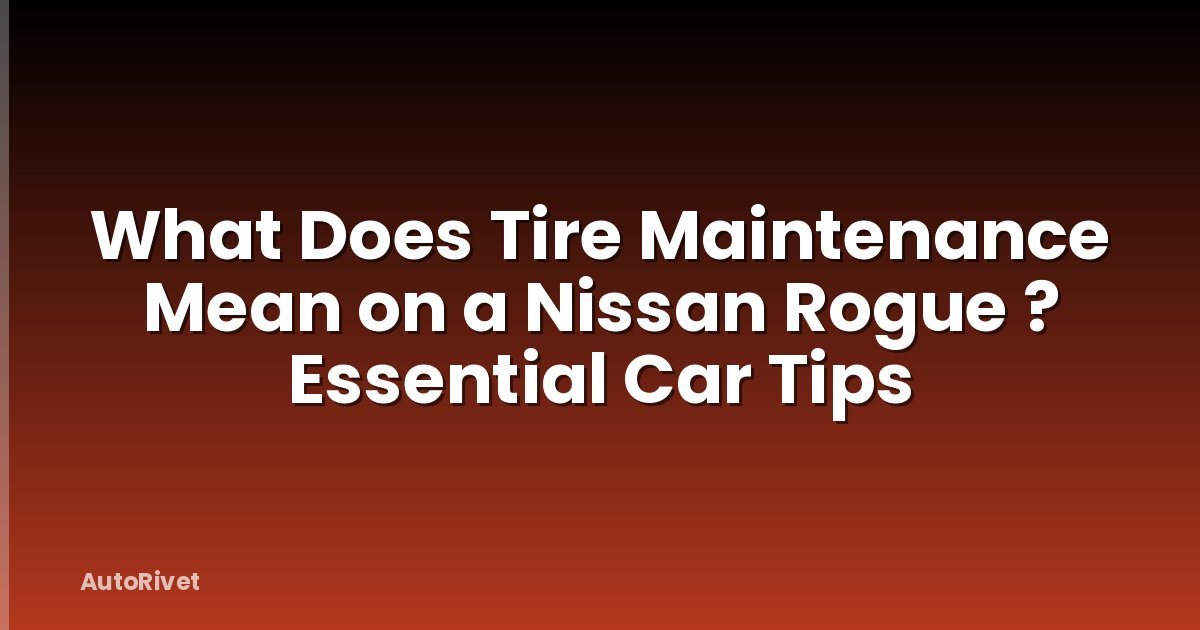 What Does Tire Maintenance Mean on a Nissan Rogue ? Essential Car Tips