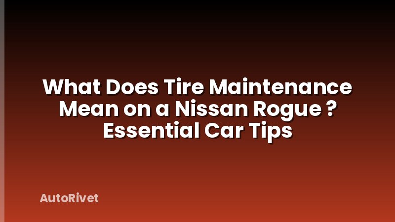 What Does Tire Maintenance Mean on a Nissan Rogue ? Essential Car Tips