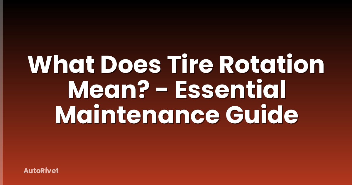What Does Tire Rotation Mean? - Essential Maintenance Guide