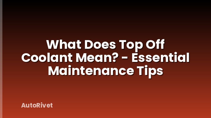 What Does Top Off Coolant Mean? - Essential Maintenance Tips
