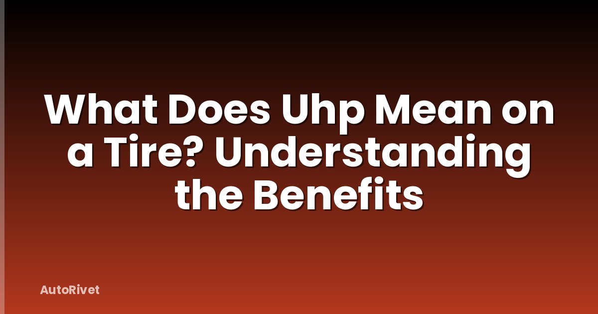 What Does Uhp Mean on a Tire? Understanding the Benefits