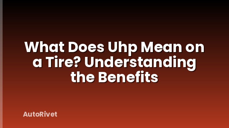 What Does Uhp Mean on a Tire? Understanding the Benefits