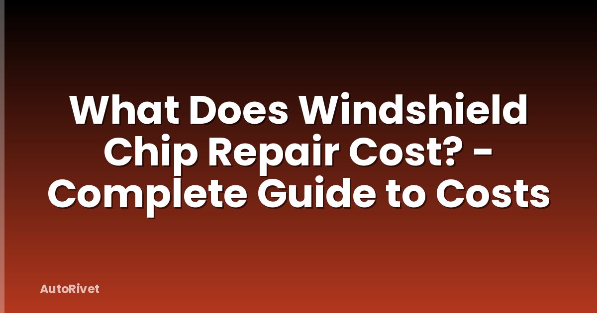 What Does Windshield Chip Repair Cost? - Complete Guide to Costs