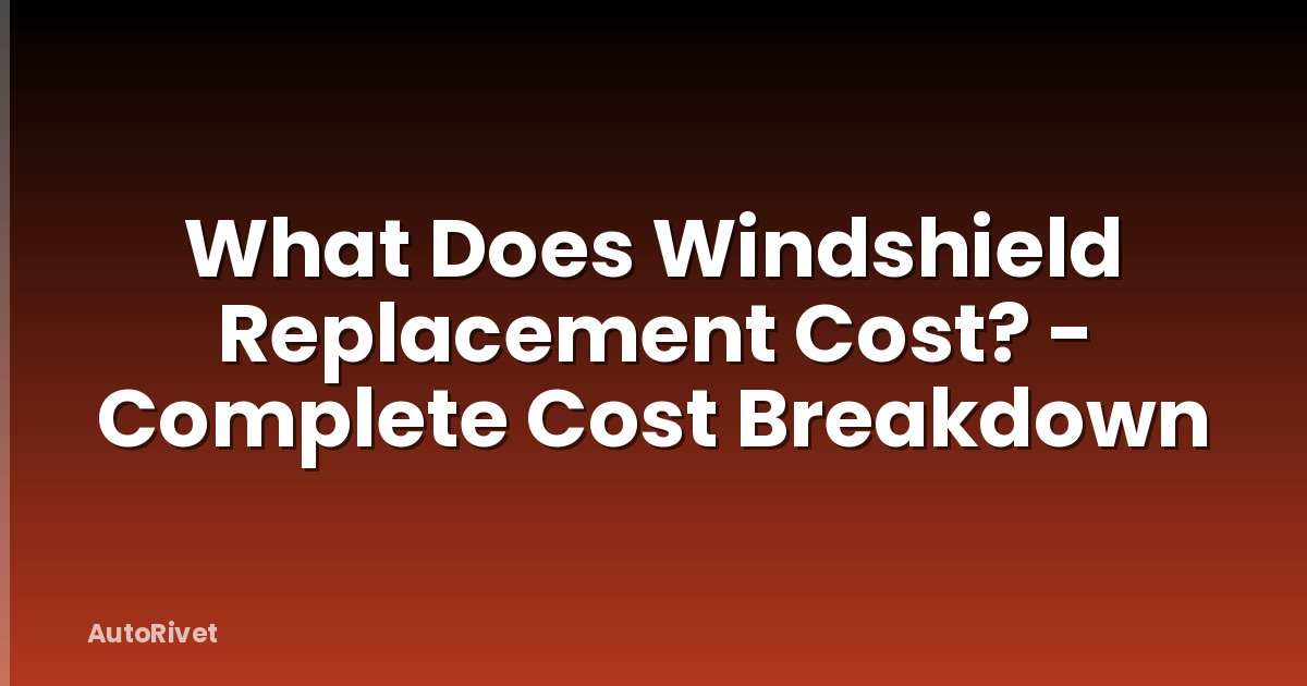 What Does Windshield Replacement Cost? - Complete Cost Breakdown