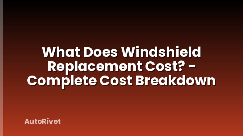 What Does Windshield Replacement Cost? - Complete Cost Breakdown