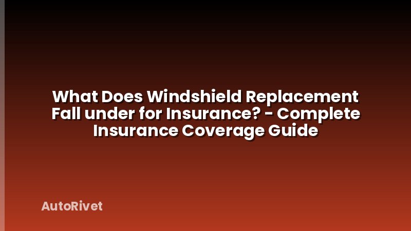 What Does Windshield Replacement Fall under for Insurance? - Complete Insurance Coverage Guide