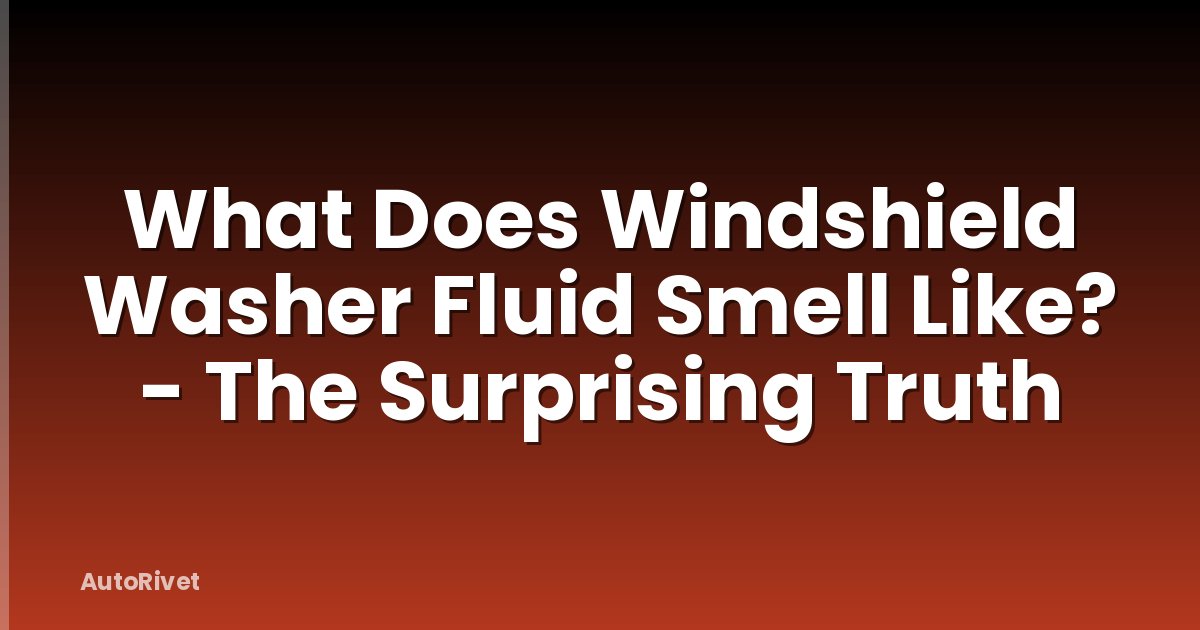 What Does Windshield Washer Fluid Smell Like? - The Surprising Truth