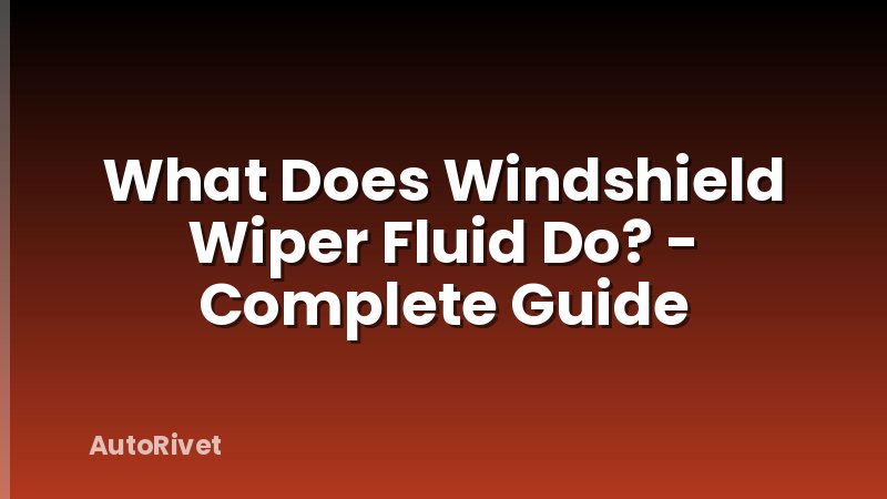What Does Windshield Wiper Fluid Do? - Complete Guide