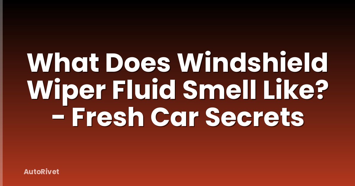 What Does Windshield Wiper Fluid Smell Like? - Fresh Car Secrets