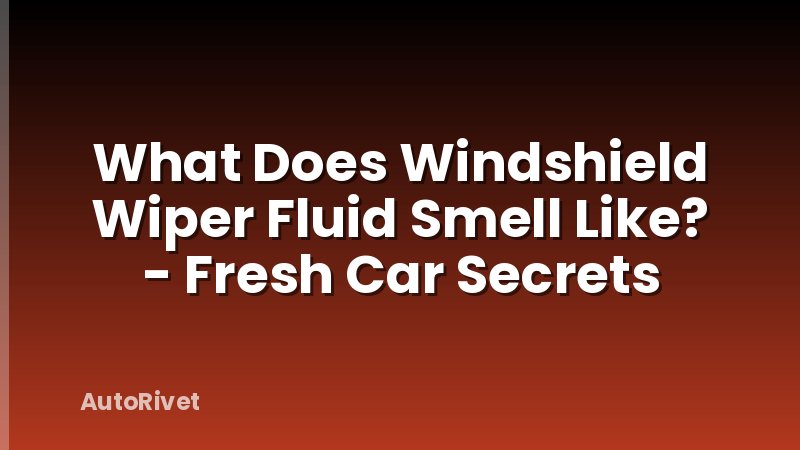 What Does Windshield Wiper Fluid Smell Like? - Fresh Car Secrets