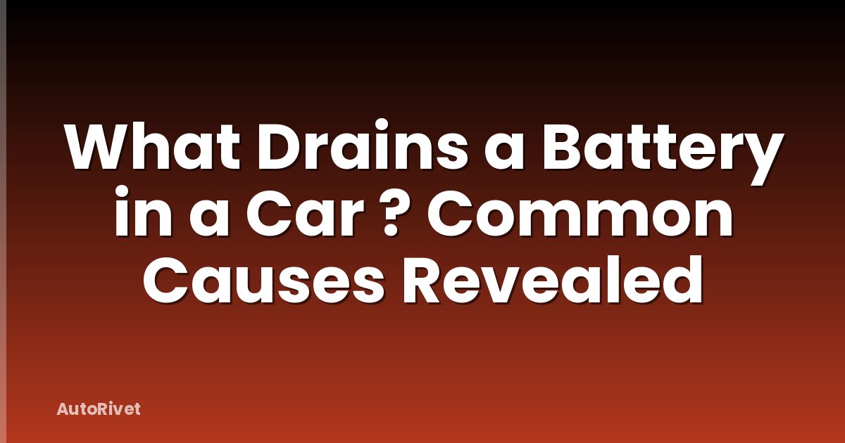 What Drains a Battery in a Car ? Common Causes Revealed