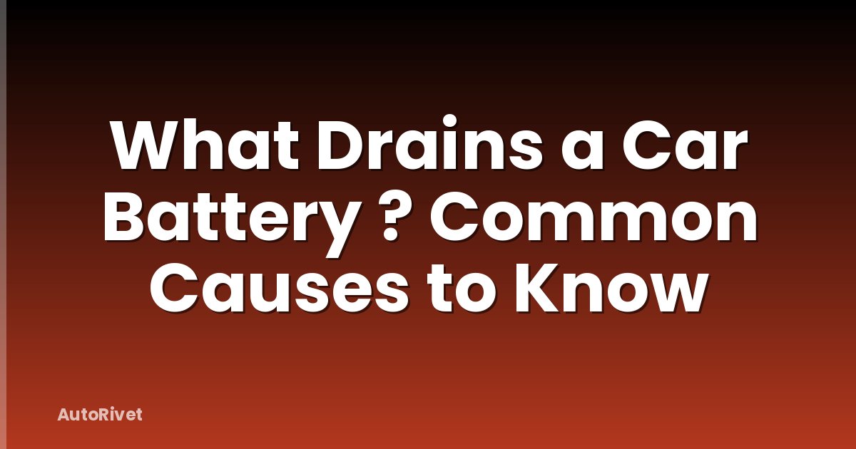 What Drains a Car Battery ? Common Causes to Know