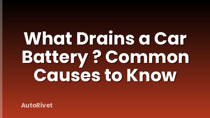 What Drains a Car Battery ? Common Causes to Know