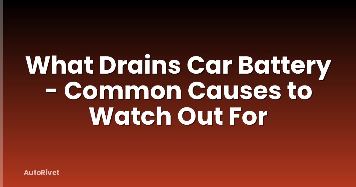 What Drains Car Battery - Common Causes to Watch Out For