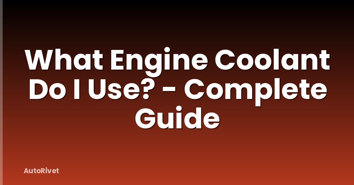 What Engine Coolant Do I Use? - Complete Guide