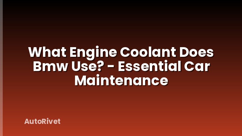 What Engine Coolant Does Bmw Use? - Essential Car Maintenance