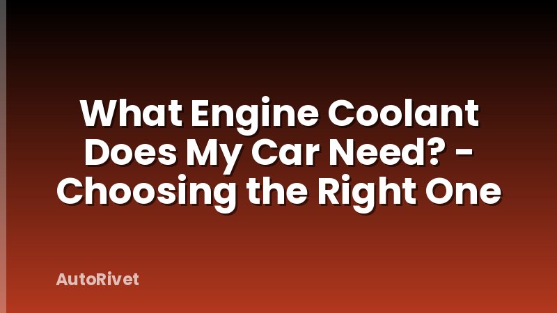 What Engine Coolant Does My Car Need? - Choosing the Right One