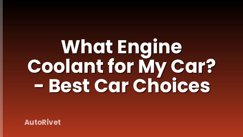 What Engine Coolant for My Car? - Best Car Choices
