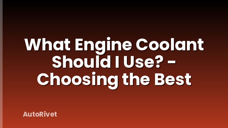 What Engine Coolant Should I Use? - Choosing the Best
