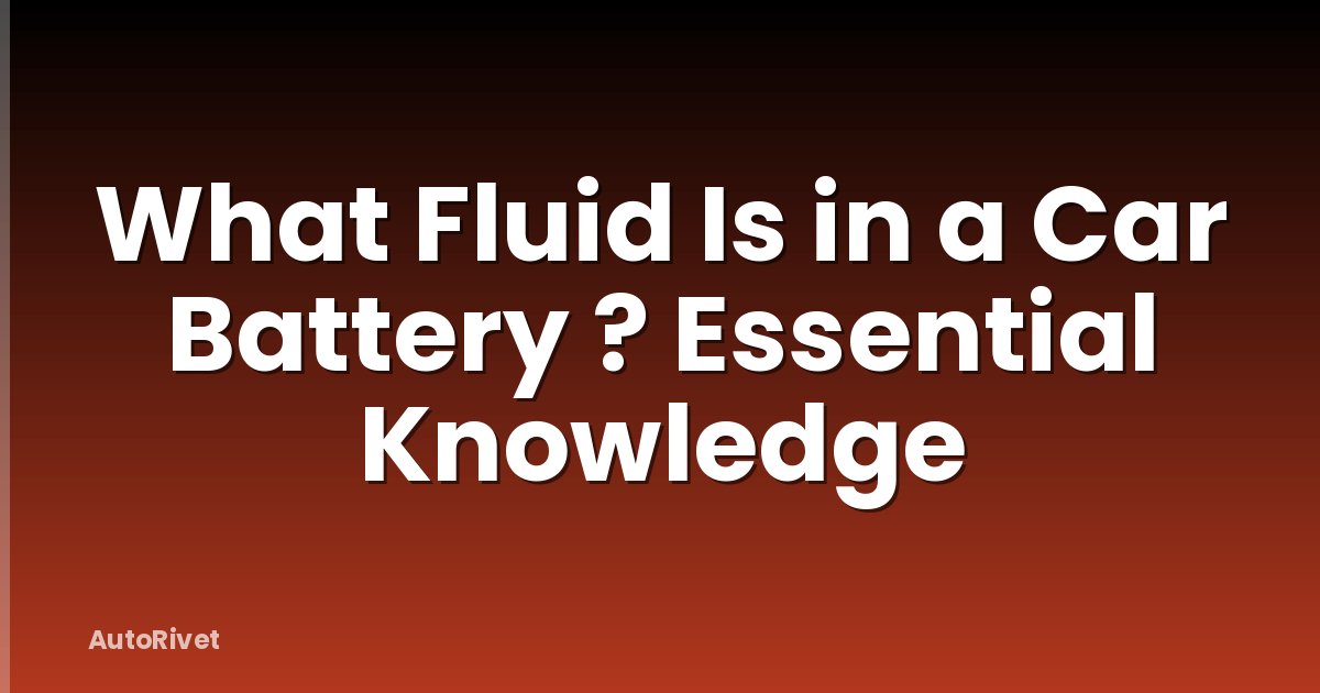 What Fluid Is in a Car Battery ? Essential Knowledge