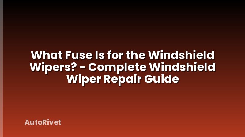 What Fuse Is for the Windshield Wipers? - Complete Windshield Wiper Repair Guide