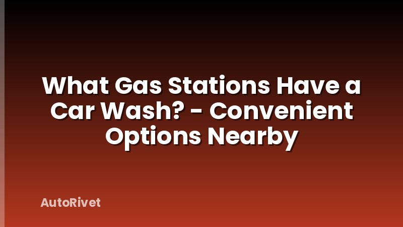 What Gas Stations Have a Car Wash? - Convenient Options Nearby