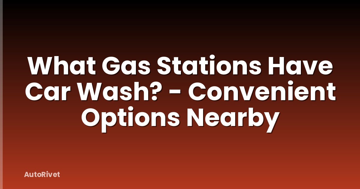 What Gas Stations Have Car Wash? - Convenient Options Nearby