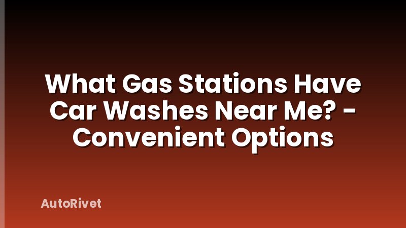 What Gas Stations Have Car Washes Near Me? - Convenient Options
