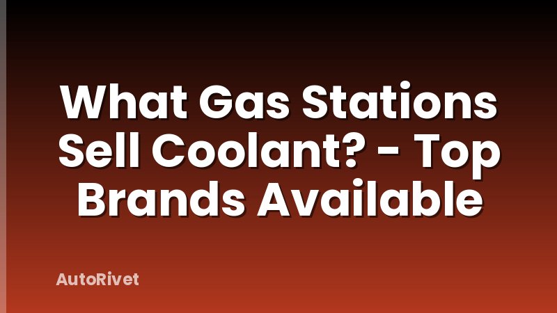 What Gas Stations Sell Coolant? - Top Brands Available