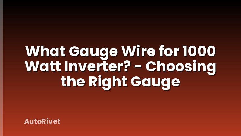 What Gauge Wire for 1000 Watt Inverter? - Choosing the Right Gauge