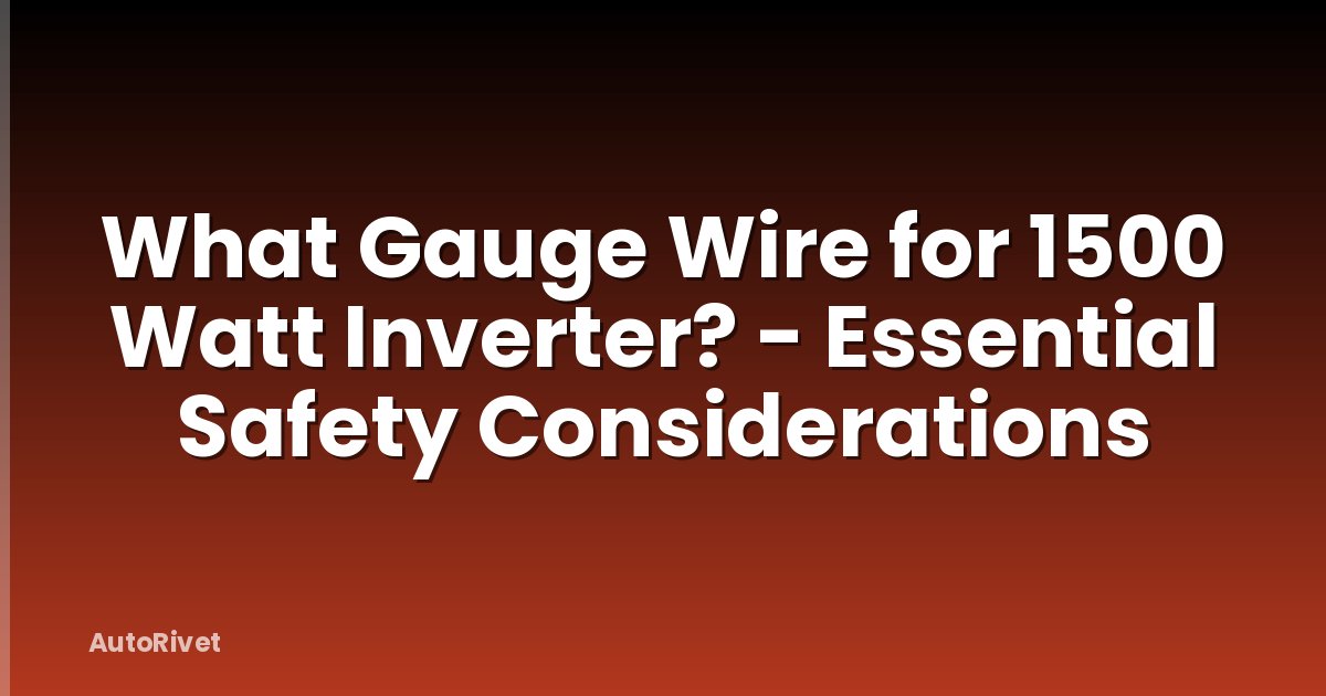 What Gauge Wire for 1500 Watt Inverter? - Essential Safety Considerations