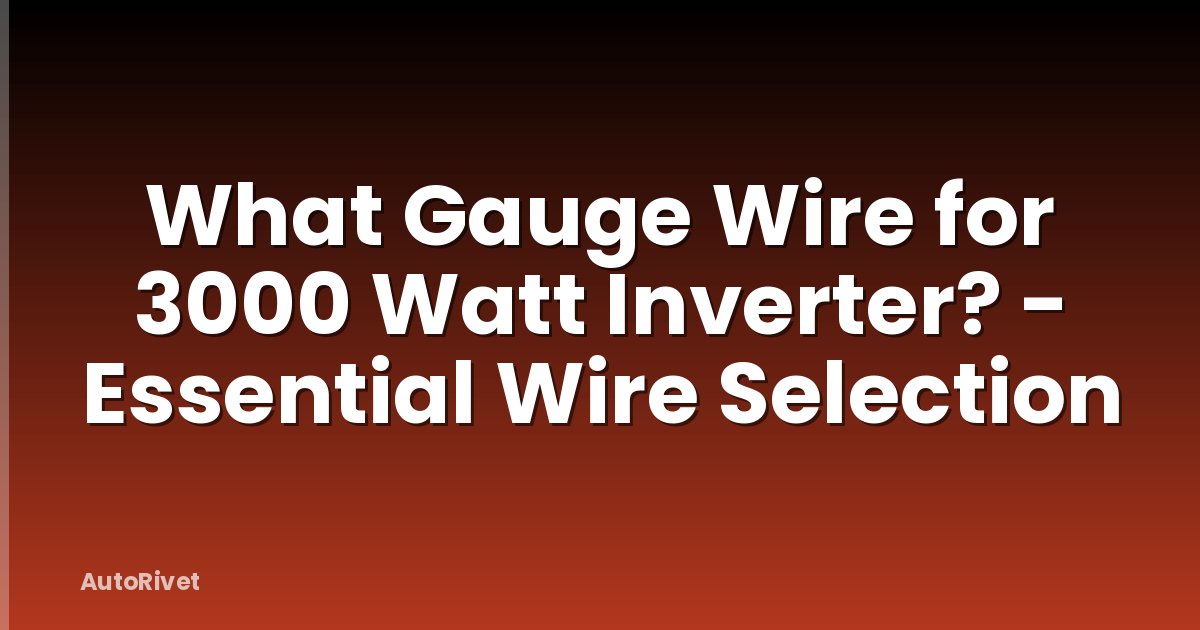 What Gauge Wire for 3000 Watt Inverter? - Essential Wire Selection