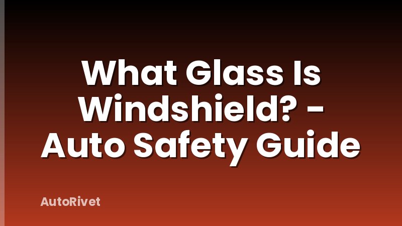 What Glass Is Windshield? - Auto Safety Guide