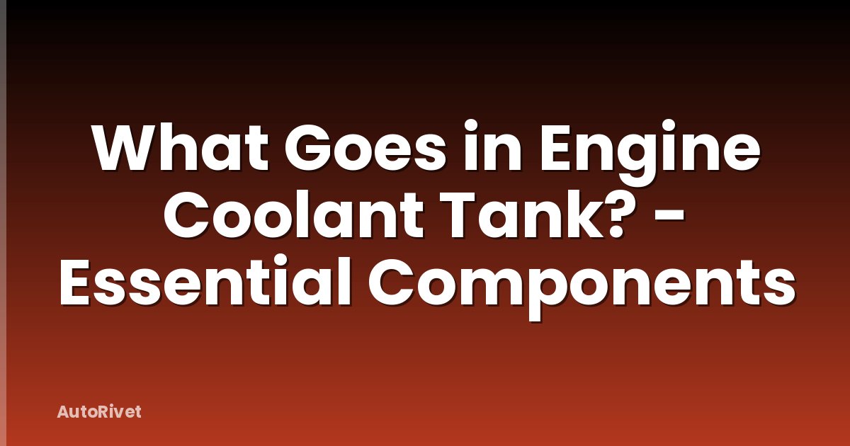 What Goes in Engine Coolant Tank? - Essential Components