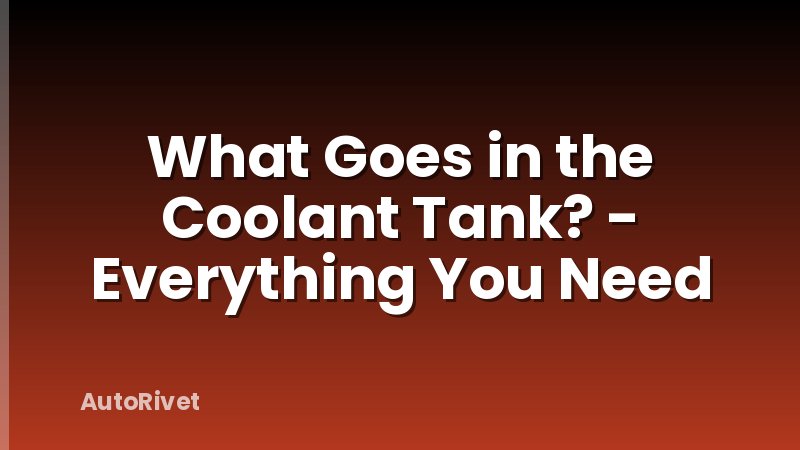 What Goes in the Coolant Tank? - Everything You Need