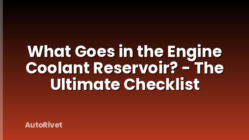What Goes in the Engine Coolant Reservoir? - The Ultimate Checklist