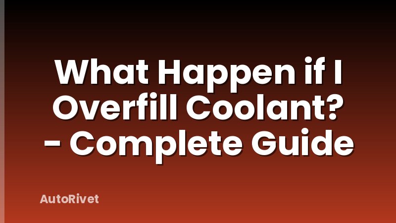What Happen if I Overfill Coolant? - Complete Guide