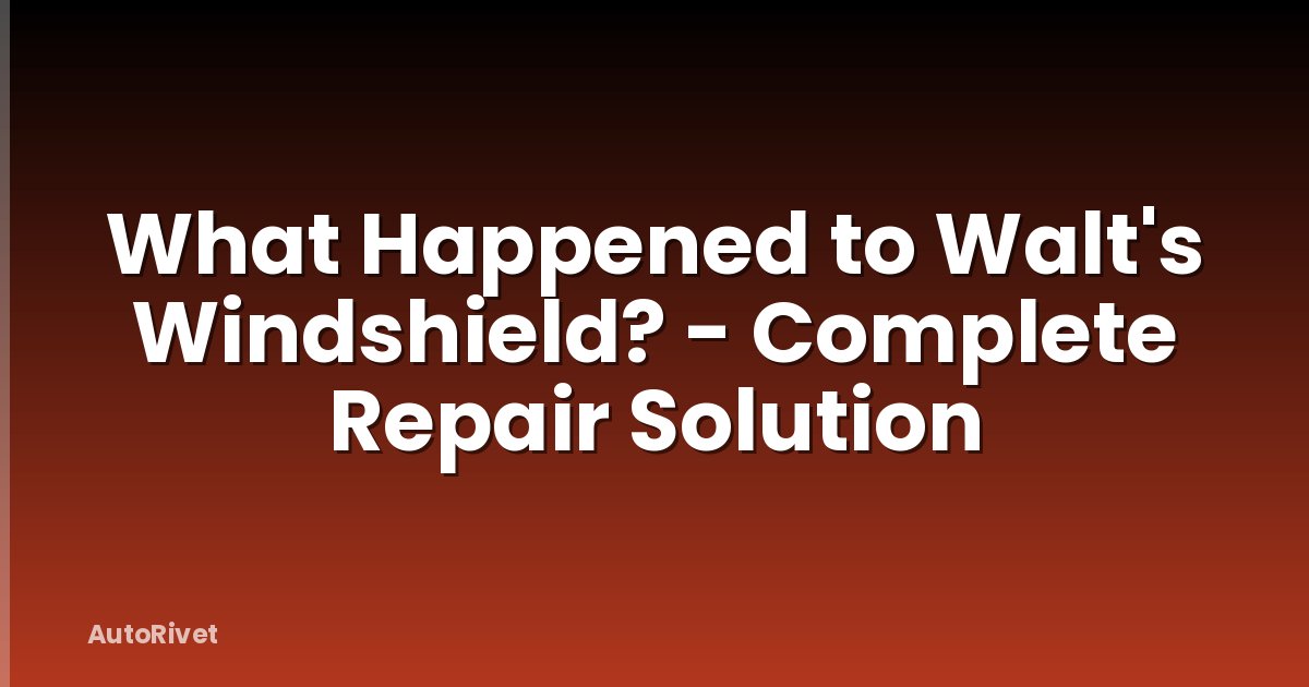 What Happened to Walt's Windshield? - Complete Repair Solution