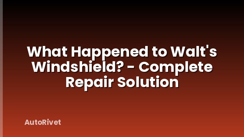 What Happened to Walt's Windshield? - Complete Repair Solution