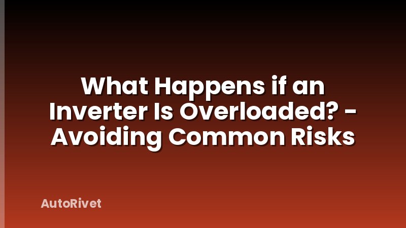 What Happens if an Inverter Is Overloaded? - Avoiding Common Risks