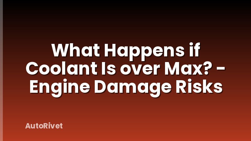 What Happens if Coolant Is over Max? - Engine Damage Risks