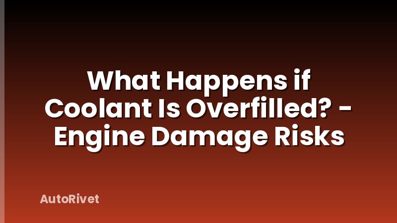 What Happens if Coolant Is Overfilled? - Engine Damage Risks