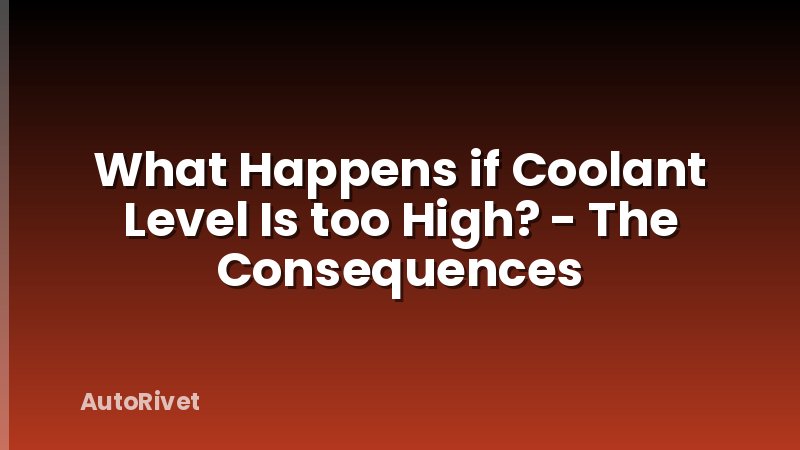 What Happens if Coolant Level Is too High? - The Consequences