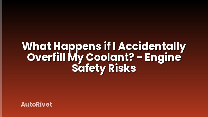 What Happens if I Accidentally Overfill My Coolant? - Engine Safety Risks