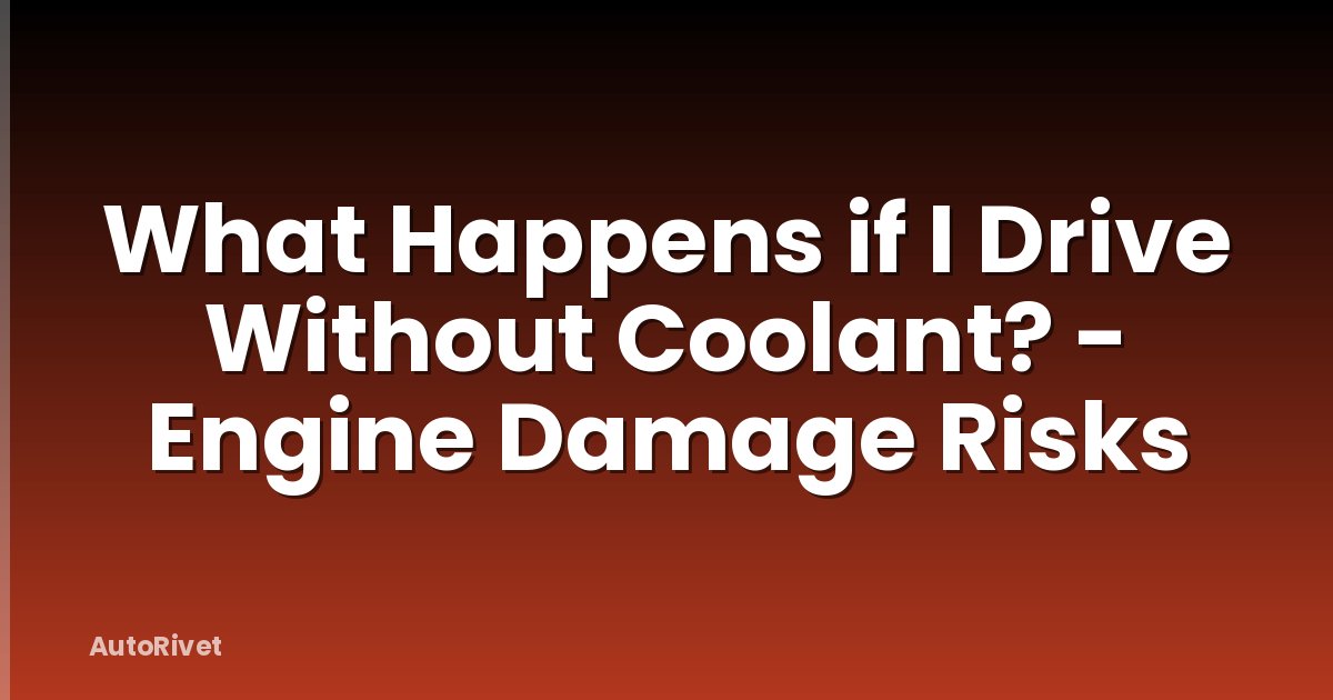 What Happens if I Drive Without Coolant? - Engine Damage Risks