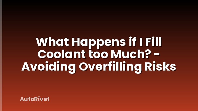 What Happens if I Fill Coolant too Much? - Avoiding Overfilling Risks