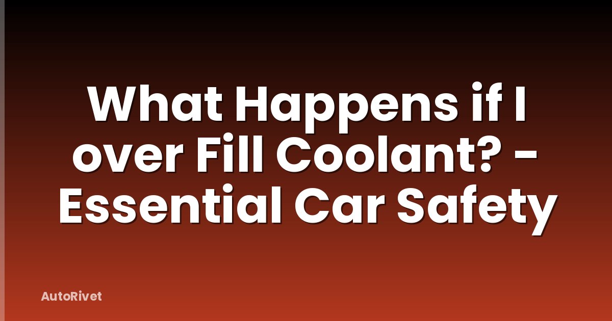 What Happens if I over Fill Coolant? - Essential Car Safety