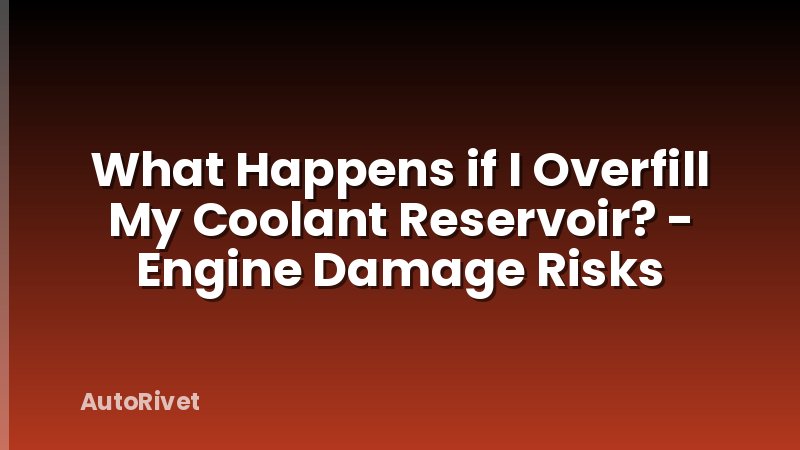 What Happens if I Overfill My Coolant Reservoir? - Engine Damage Risks